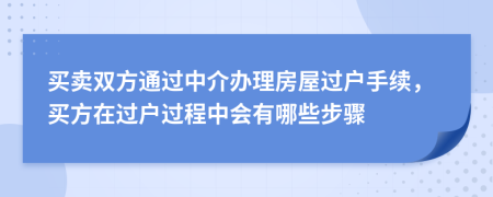 买卖双方通过中介办理房屋过户手续，买方在过户过程中会有哪些步骤