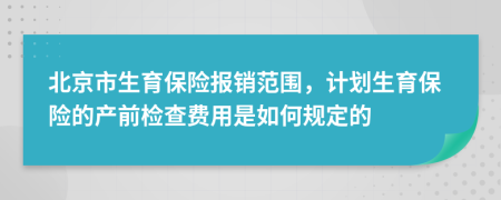 北京市生育保险报销范围，计划生育保险的产前检查费用是如何规定的