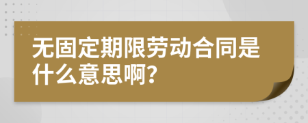 无固定期限劳动合同是什么意思啊？