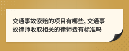 交通事故索赔的项目有哪些, 交通事故律师收取相关的律师费有标准吗