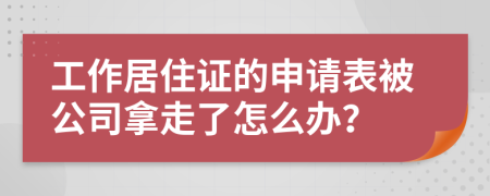 工作居住证的申请表被公司拿走了怎么办？