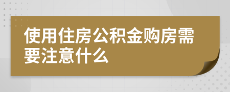 使用住房公积金购房需要注意什么