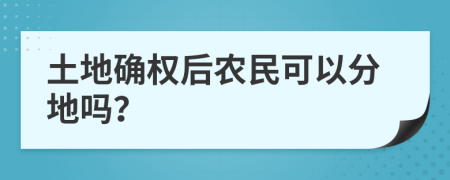 土地确权后农民可以分地吗？