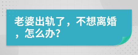 老婆出轨了，不想离婚，怎么办？