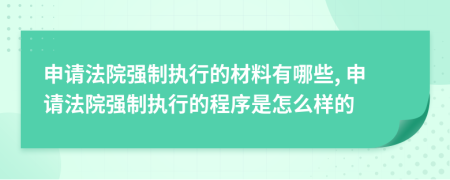 申请法院强制执行的材料有哪些, 申请法院强制执行的程序是怎么样的