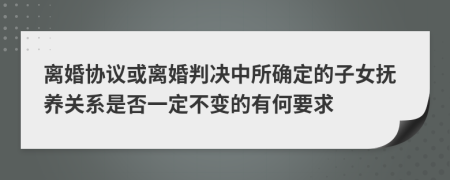 离婚协议或离婚判决中所确定的子女抚养关系是否一定不变的有何要求