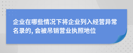 企业在哪些情况下将企业列入经营异常名录的, 会被吊销营业执照地位