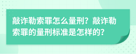敲诈勒索罪怎么量刑？敲诈勒索罪的量刑标准是怎样的？