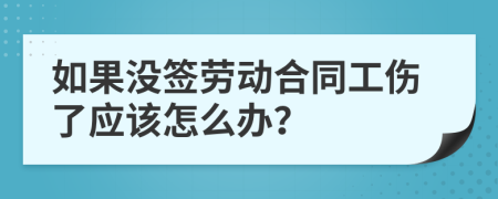 如果没签劳动合同工伤了应该怎么办？