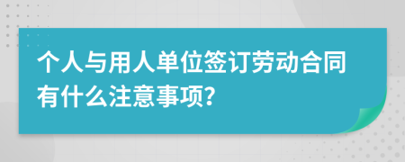 个人与用人单位签订劳动合同有什么注意事项？