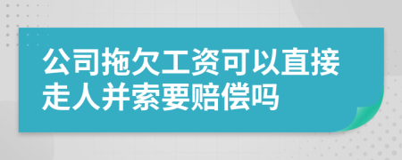 公司拖欠工资可以直接走人并索要赔偿吗