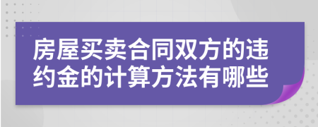 房屋买卖合同双方的违约金的计算方法有哪些