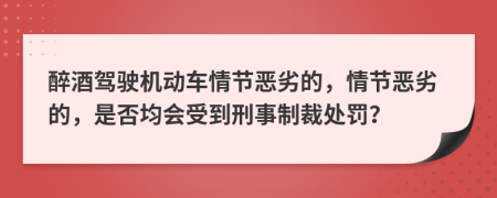 醉酒驾驶机动车情节恶劣的，情节恶劣的，是否均会受到刑事制裁处罚？