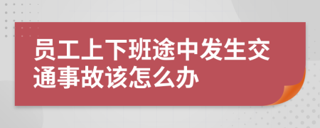 员工上下班途中发生交通事故该怎么办
