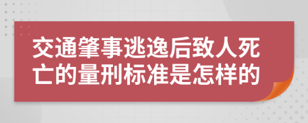 交通肇事逃逸后致人死亡的量刑标准是怎样的