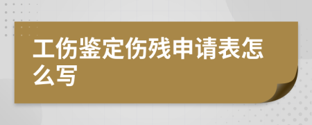 工伤鉴定伤残申请表怎么写