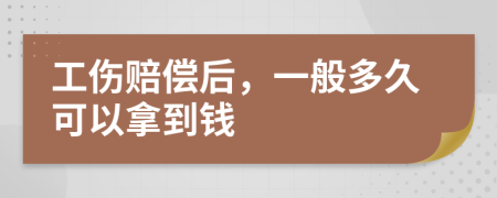 工伤赔偿后，一般多久可以拿到钱