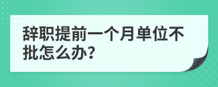 辞职提前一个月单位不批怎么办？