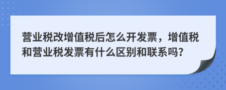 营业税改增值税后怎么开发票，增值税和营业税发票有什么区别和联系吗？
