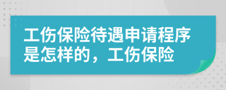 工伤保险待遇申请程序是怎样的，工伤保险