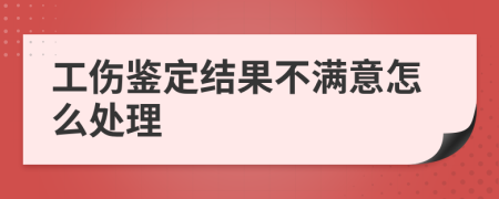 工伤鉴定结果不满意怎么处理