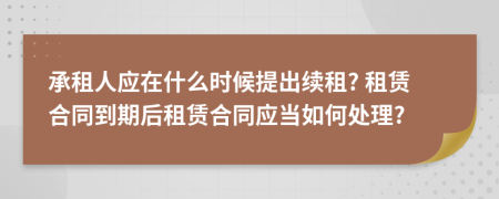 承租人应在什么时候提出续租? 租赁合同到期后租赁合同应当如何处理?
