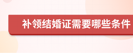 补领结婚证需要哪些条件