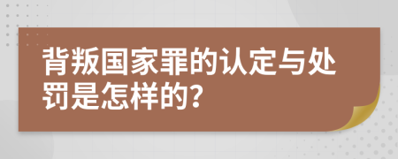 背叛国家罪的认定与处罚是怎样的？