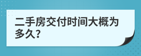 二手房交付时间大概为多久？