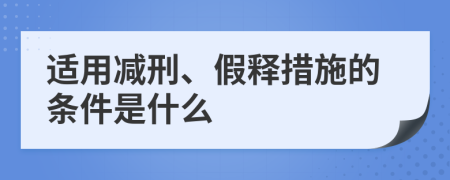 适用减刑、假释措施的条件是什么