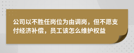 公司以不胜任岗位为由调岗，但不愿支付经济补偿，员工该怎么维护权益