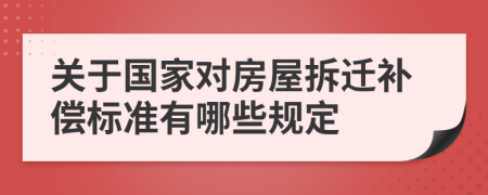 关于国家对房屋拆迁补偿标准有哪些规定