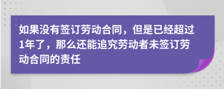 如果没有签订劳动合同，但是已经超过1年了，那么还能追究劳动者未签订劳动合同的责任