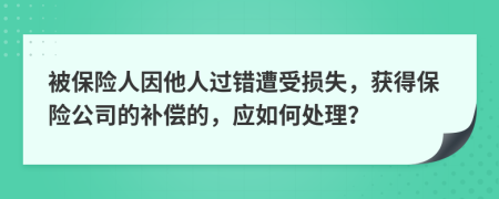 被保险人因他人过错遭受损失，获得保险公司的补偿的，应如何处理？