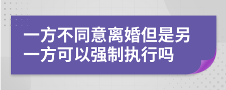 一方不同意离婚但是另一方可以强制执行吗
