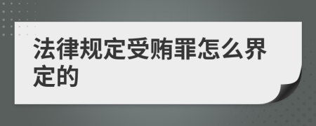 法律规定受贿罪怎么界定的