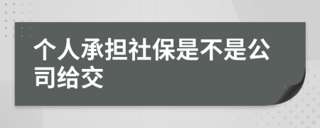 个人承担社保是不是公司给交