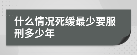 什么情况死缓最少要服刑多少年