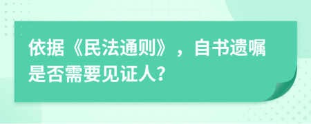 依据《民法通则》，自书遗嘱是否需要见证人？