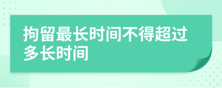 拘留最长时间不得超过多长时间