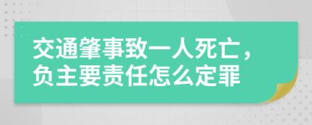 交通肇事致一人死亡，负主要责任怎么定罪