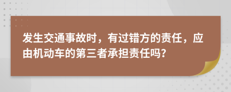 发生交通事故时，有过错方的责任，应由机动车的第三者承担责任吗？