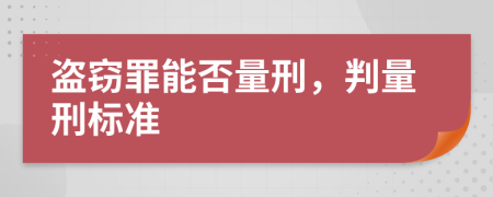 盗窃罪能否量刑，判量刑标准