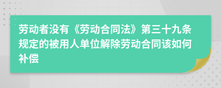 劳动者没有《劳动合同法》第三十九条规定的被用人单位解除劳动合同该如何补偿