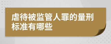 虐待被监管人罪的量刑标准有哪些