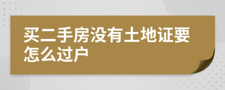 买二手房没有土地证要怎么过户