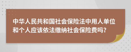 中华人民共和国社会保险法中用人单位和个人应该依法缴纳社会保险费吗？