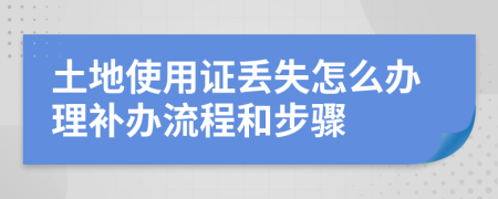 土地使用证丢失怎么办理补办流程和步骤