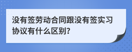 没有签劳动合同跟没有签实习协议有什么区别？