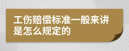 工伤赔偿标准一般来讲是怎么规定的